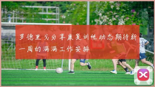 罗德里戈分享康复训练动态期待新一周的满满工作安排