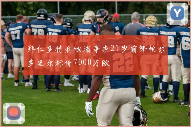 拜仁多特利物浦争夺21岁前锋帕尔多里尔标价7000万欧