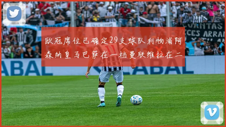 欧冠席位已确定29支球队利物浦阿森纳皇马巴萨在一档曼联维拉在二档