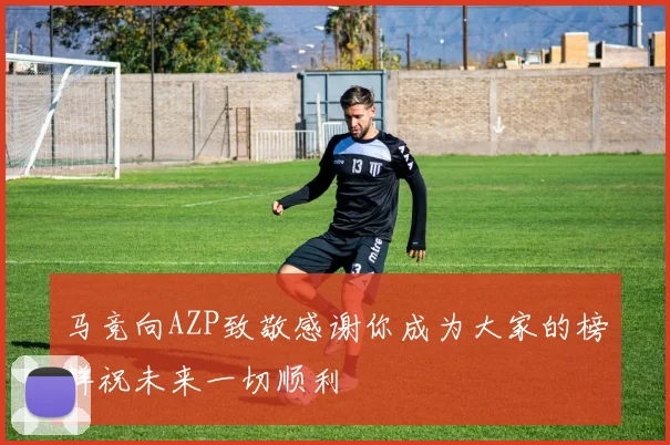 马竞向AZP致敬感谢你成为大家的榜样祝未来一切顺利