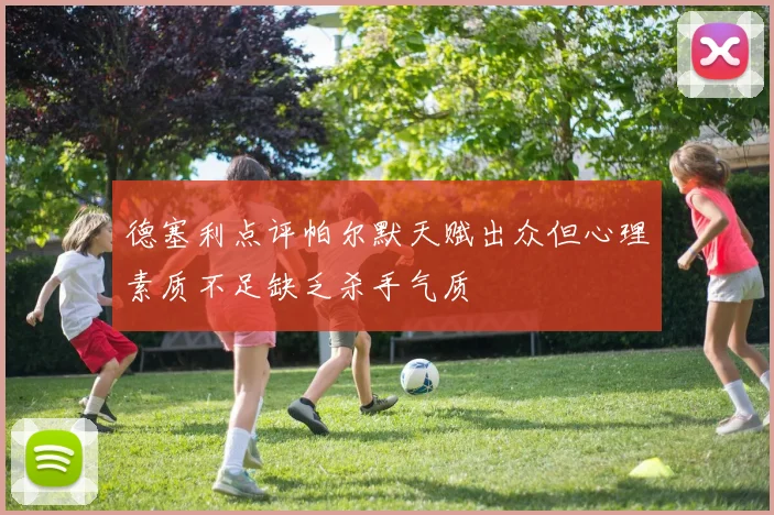 德塞利点评帕尔默天赋出众但心理素质不足缺乏杀手气质