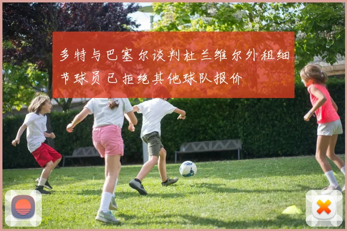 多特与巴塞尔谈判杜兰维尔外租细节球员已拒绝其他球队报价