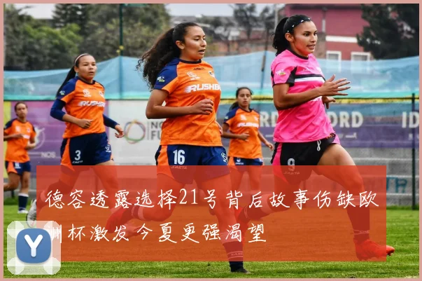 德容透露选择21号背后故事伤缺欧洲杯激发今夏更强渴望