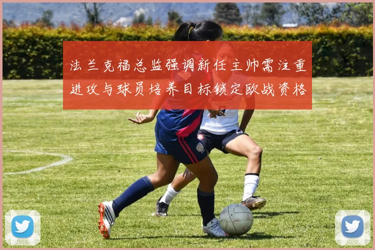 法兰克福总监强调新任主帅需注重进攻与球员培养目标锁定欧战资格