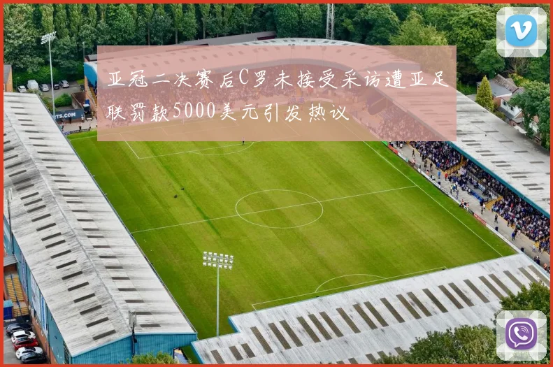 亚冠二决赛后C罗未接受采访遭亚足联罚款5000美元引发热议