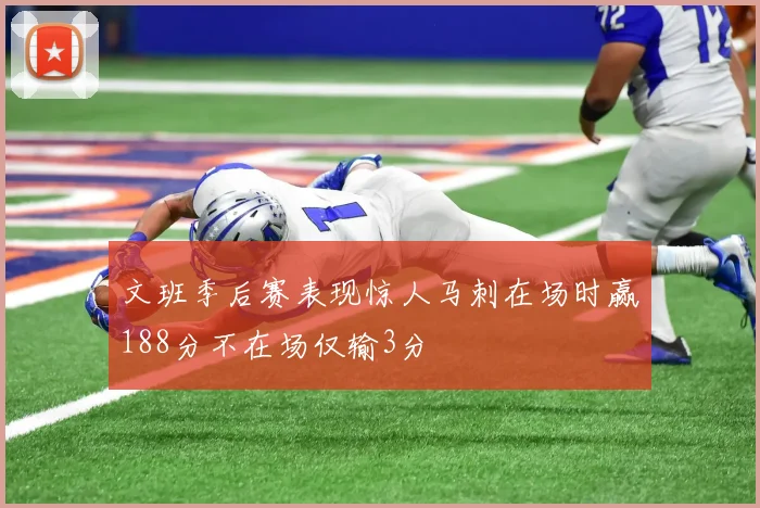 文班季后赛表现惊人马刺在场时赢188分不在场仅输3分